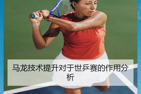 马龙技术提升对于世乒赛的作用分析