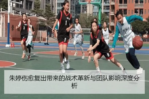 朱婷伤愈复出带来的战术革新与团队影响深度分析