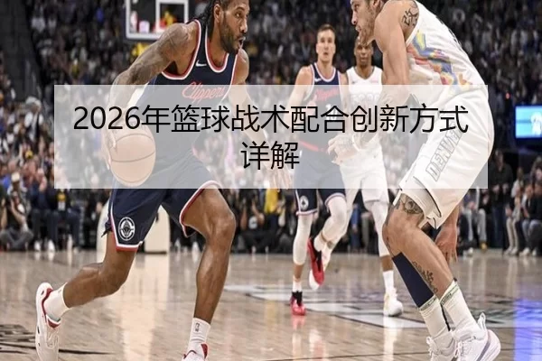 2026年篮球战术配合创新方式详解